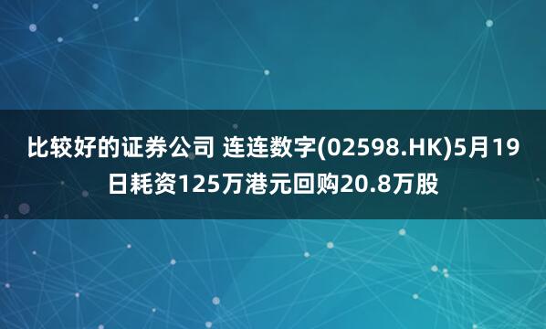 比较好的证券公司 连连数字(02598.HK)5月19日耗资125万港元回购20.8万股